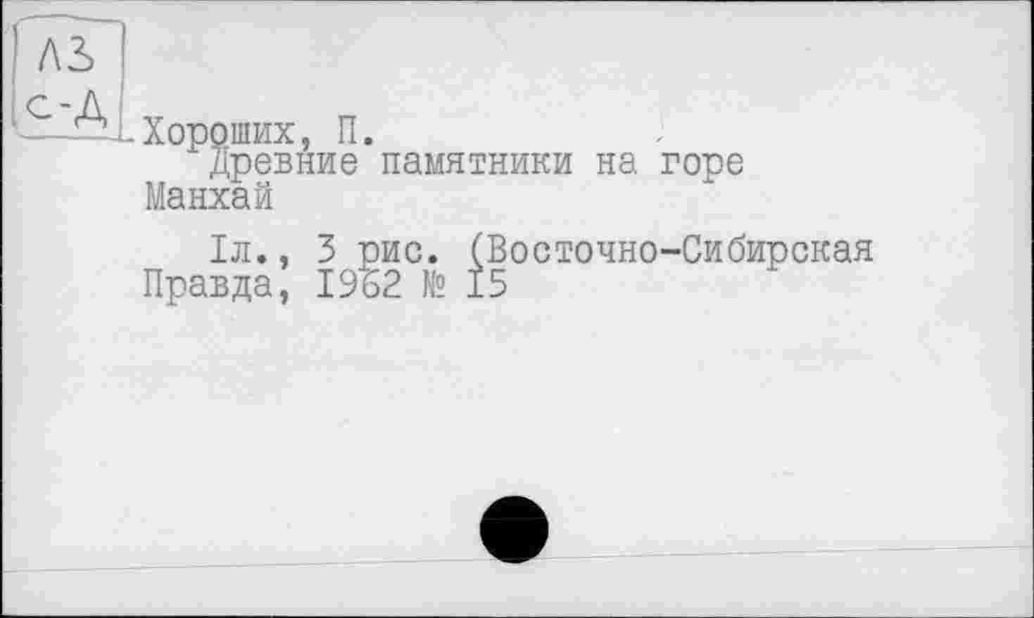 ﻿Хороших, П.
Древние памятники на горе Манхай
Іл., 3 рис. (Восточно-Сибирская Правда, 1962 № 15